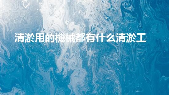 清淤用的機械都有什么清淤工程中的創(chuàng)新技術(shù)：操縱下的效率革新！